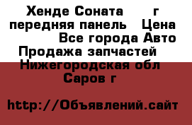 Хенде Соната5 2003г передняя панель › Цена ­ 4 500 - Все города Авто » Продажа запчастей   . Нижегородская обл.,Саров г.